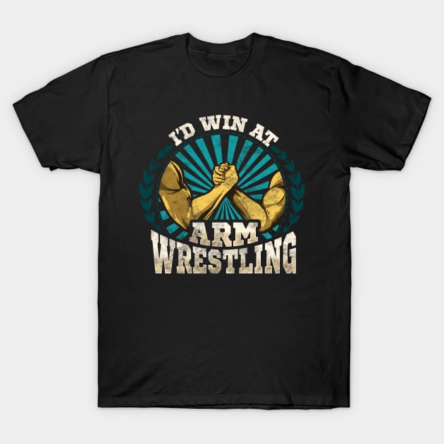 I'd Win At Arm Wrestling Athlete Strong Wrestler T-Shirt by theperfectpresents